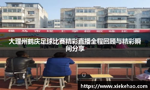 大理州鹤庆足球比赛精彩直播全程回顾与精彩瞬间分享