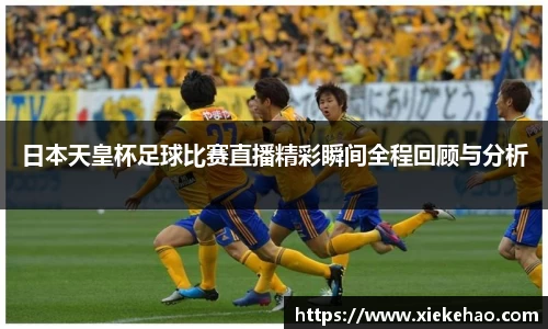 日本天皇杯足球比赛直播精彩瞬间全程回顾与分析