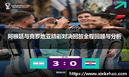 阿根廷与克罗地亚精彩对决回放全程回顾与分析