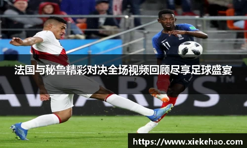 法国与秘鲁精彩对决全场视频回顾尽享足球盛宴