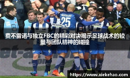 费不雷诺与独立FBC的精彩对决揭示足球战术的较量与团队精神的碰撞