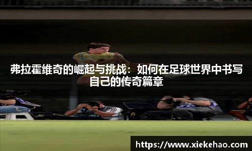 弗拉霍维奇的崛起与挑战:如何在足球世界中书写自己的传奇篇章