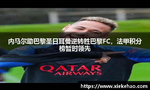 内马尔助巴黎圣日耳曼逆转胜巴黎FC,法甲积分榜暂时领先