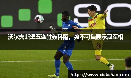 沃尔夫斯堡五连胜轰科隆,势不可挡展示冠军相